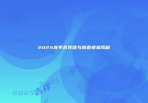 2025龙年吉祥话与新春祝福揭秘