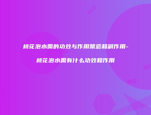 桃花泡水喝的功效与作用禁忌和副作用-桃花泡水喝有什么功效和作用