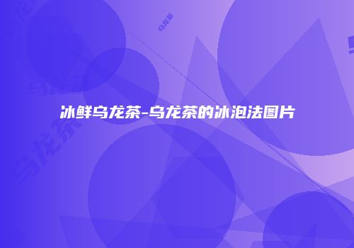 冰鲜乌龙茶-乌龙茶的冰泡法图片