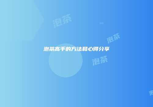 泡茶高手的方法和心得分享