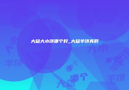 大益大小饼哪个好_大益羊饼真假