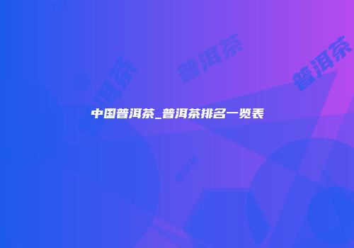 中国普洱茶_普洱茶排名一览表