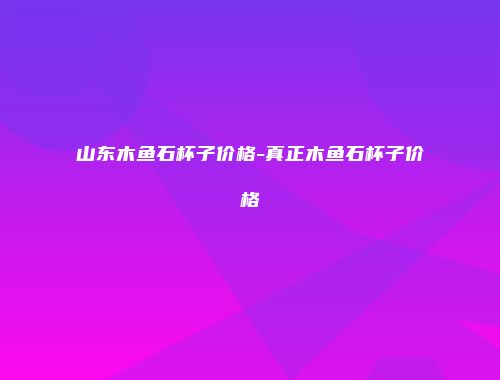 山东木鱼石杯子价格-真正木鱼石杯子价格