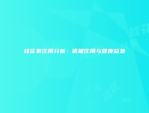 桂花茶饮用分析：适量饮用与健康益处