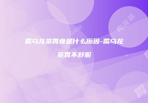 喝乌龙茶胃疼是什么原因-喝乌龙茶胃不舒服