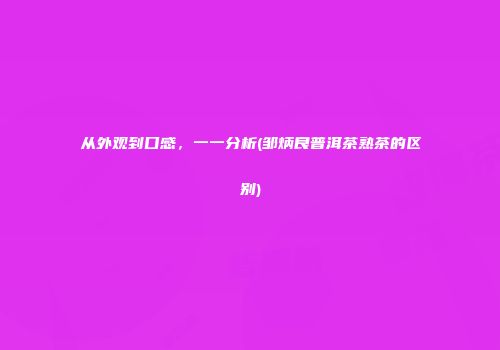 从外观到口感，一一分析(邹炳良普洱茶熟茶的区别)