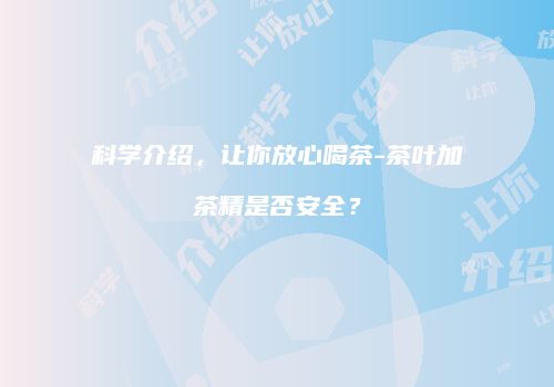 科学介绍，让你放心喝茶-茶叶加茶精是否安全？
