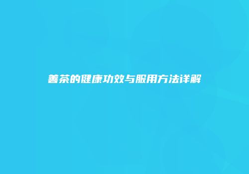 善茶的健康功效与服用方法详解