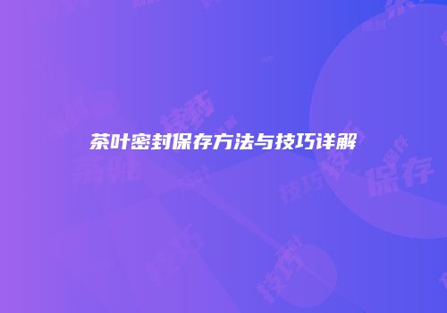 茶叶密封保存方法与技巧详解