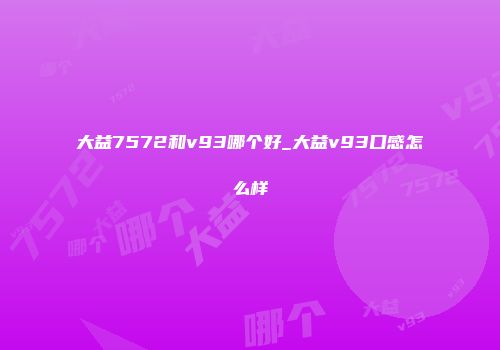 大益7572和v93哪个好_大益v93口感怎么样