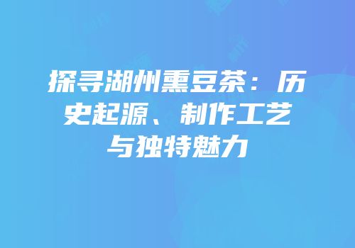 探寻湖州熏豆茶：历史起源、制作工艺与独特魅力