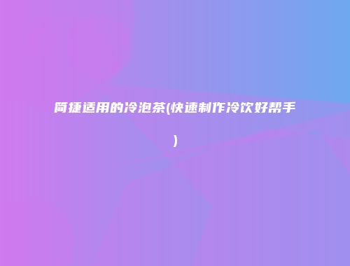 简捷适用的冷泡茶(快速制作冷饮好帮手)