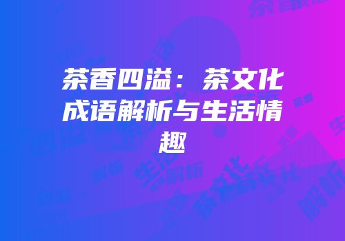 茶香四溢：茶文化成语解析与生活情趣