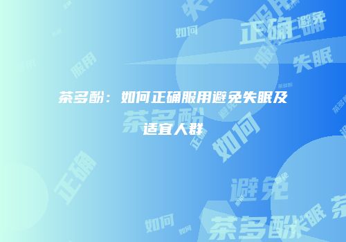 茶多酚：如何正确服用避免失眠及适宜人群