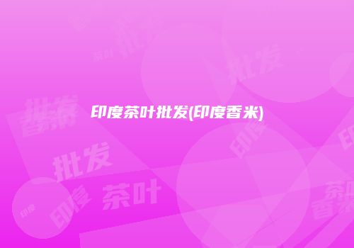 印度茶叶批发(印度香米)