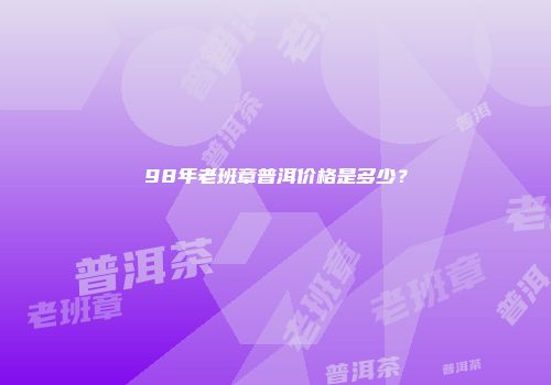 98年老班章普洱价格是多少？