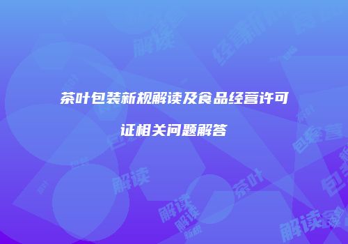 茶叶包装新规解读及食品经营许可证相关问题解答