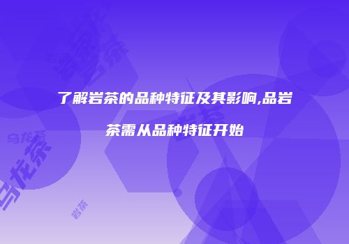 了解岩茶的品种特征及其影响,品岩茶需从品种特征开始