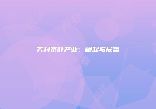 芳村茶叶产业：崛起与展望
