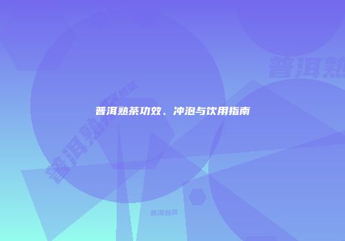 普洱熟茶功效、冲泡与饮用指南