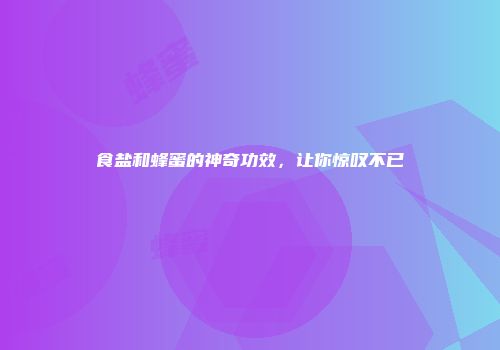 食盐和蜂蜜的神奇功效，让你惊叹不已