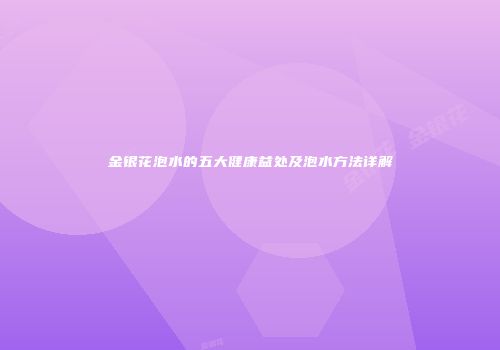金银花泡水的五大健康益处及泡水方法详解