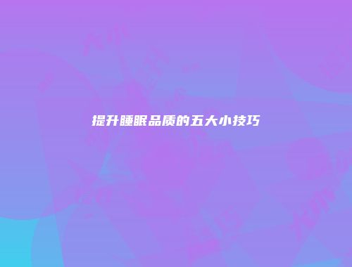 提升睡眠品质的五大小技巧