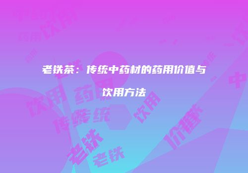 老铁茶：传统中药材的药用价值与饮用方法