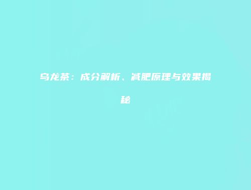 乌龙茶：成分解析、减肥原理与效果揭秘
