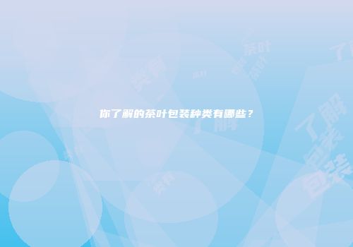 你了解的茶叶包装种类有哪些？