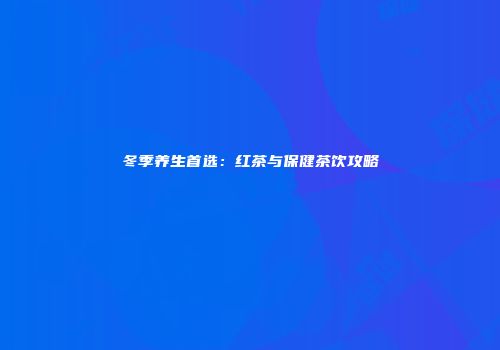 冬季养生首选：红茶与保健茶饮攻略