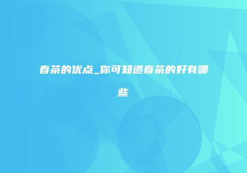 春茶的优点_你可知道春茶的好有哪些
