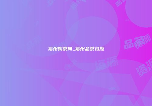 福州喝茶网_福州品茶资源