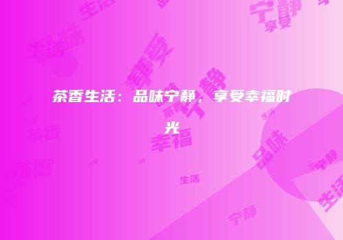 茶香生活：品味宁静，享受幸福时光