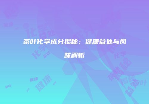 茶叶化学成分揭秘：健康益处与风味解析