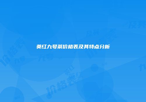 英红九号茶价格表及其特点分析
