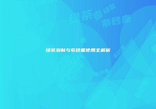绿茶泡制与紫砂壶使用全解析