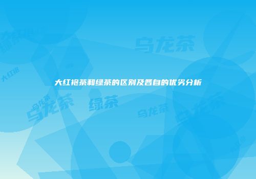 大红袍茶和绿茶的区别及各自的优劣分析