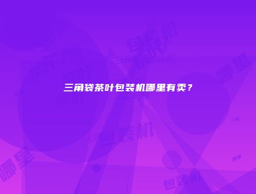 三角袋茶叶包装机哪里有卖？