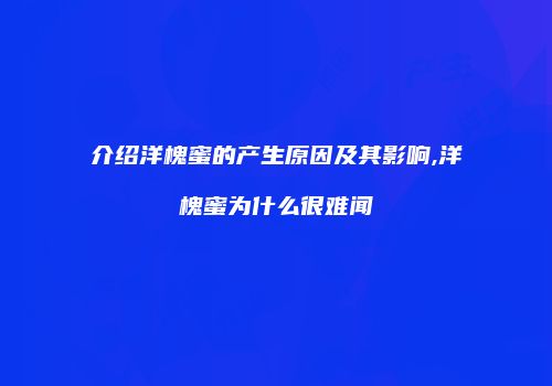 介绍洋槐蜜的产生原因及其影响,洋槐蜜为什么很难闻