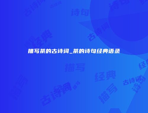 描写茶的古诗词_茶的诗句经典语录