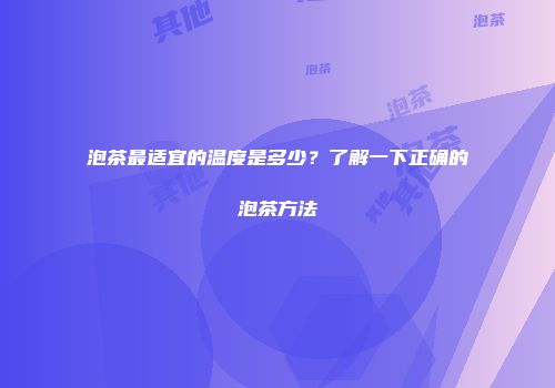 泡茶最适宜的温度是多少？了解一下正确的泡茶方法