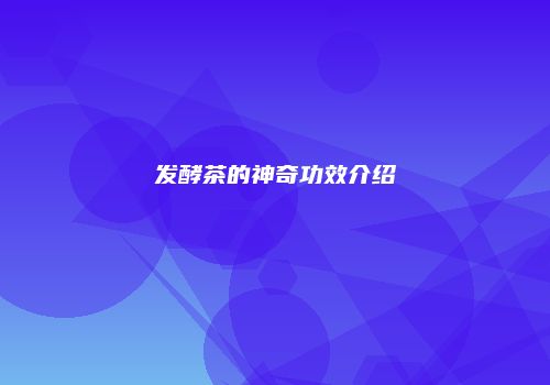 发酵茶的神奇功效介绍