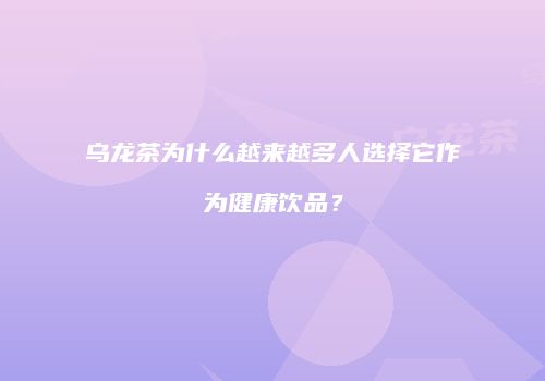乌龙茶为什么越来越多人选择它作为健康饮品？