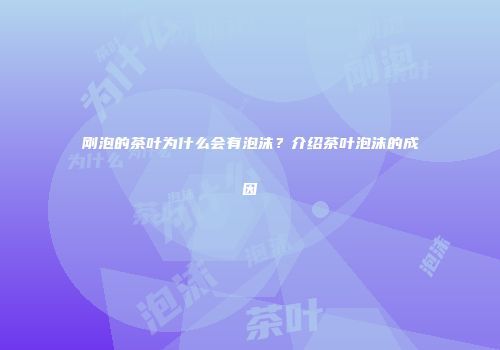 刚泡的茶叶为什么会有泡沫？介绍茶叶泡沫的成因