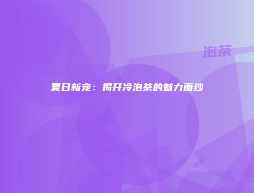 夏日新宠：揭开冷泡茶的魅力面纱