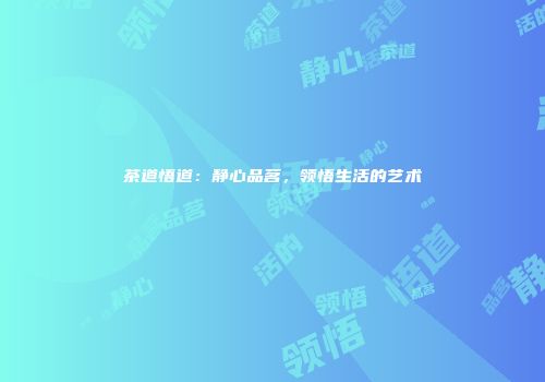 茶道悟道：静心品茗，领悟生活的艺术