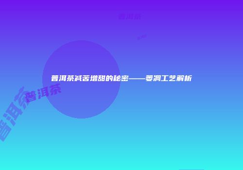 普洱茶减苦增甜的秘密——萎凋工艺解析