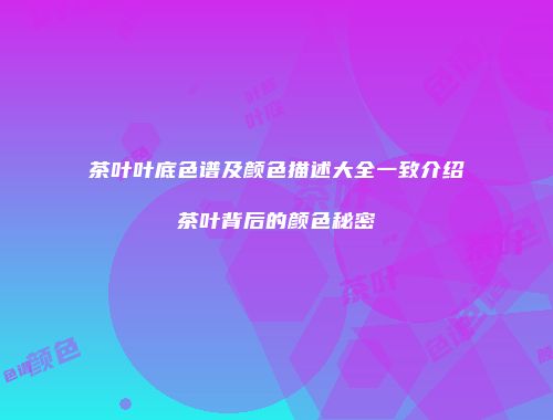 茶叶叶底色谱及颜色描述大全一致介绍茶叶背后的颜色秘密