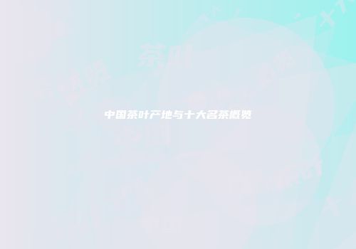 中国茶叶产地与十大名茶概览
